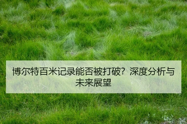 博尔特百米记录能否被打破？深度分析与未来展望